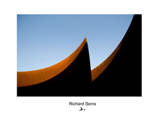 Richard Serra
     Jo e
 