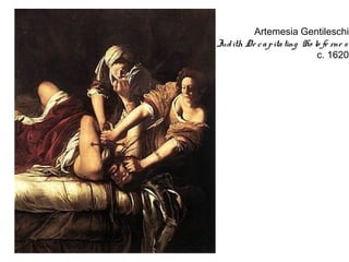 Artemesia Gentileschi
Jud ith De c a p ita ting Ho lo fe rne s
                              c. 1620
 