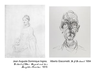 Jean Auguste Dominique Ingres.             Alberto Giacometti. Se lf-Po rtrra it. 1954
Po rtra it o f M e . Ha y a rd a nd he r
                m
           Da ug hte r Ca ro line . 1815
 