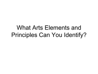 What Arts Elements and
Principles Can You Identify?
 
