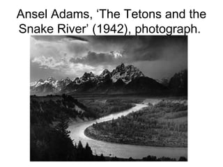 Ansel Adams, ‘The Tetons and the
Snake River’ (1942), photograph.
 