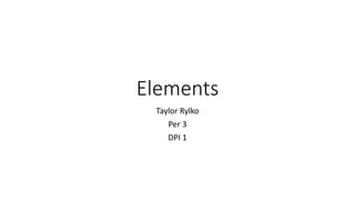 Elements
Taylor Rylko
Per 3
DPI 1
 