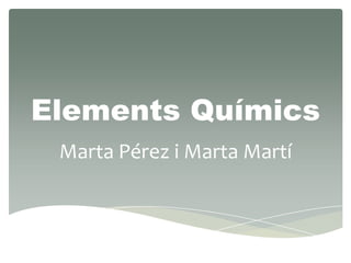 Elements Químics Marta Pérez i Marta Martí 