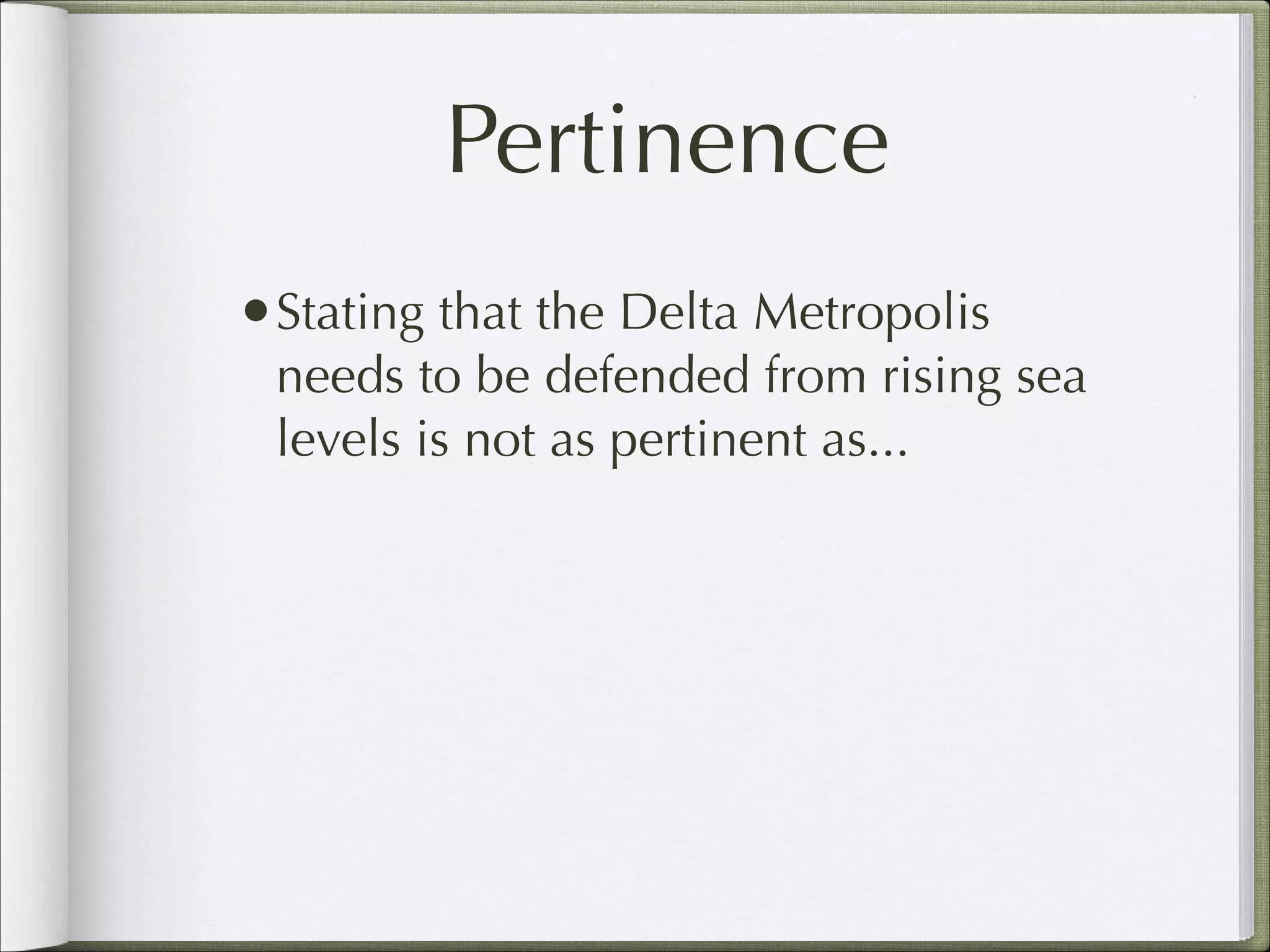 Pertinence
•Stating that the Delta Metropolis

needs to be defended from rising sea
levels is not as pertinent as...

 
