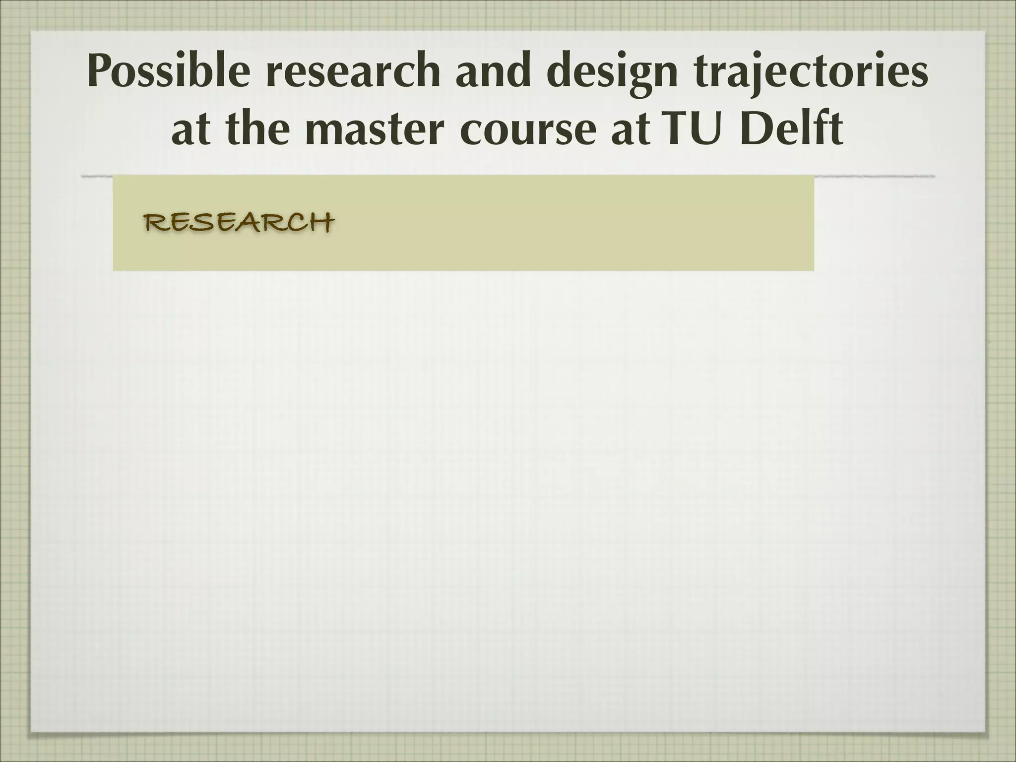 Possible research and design trajectories
at the master course at TU Delft
RESEARCH

 