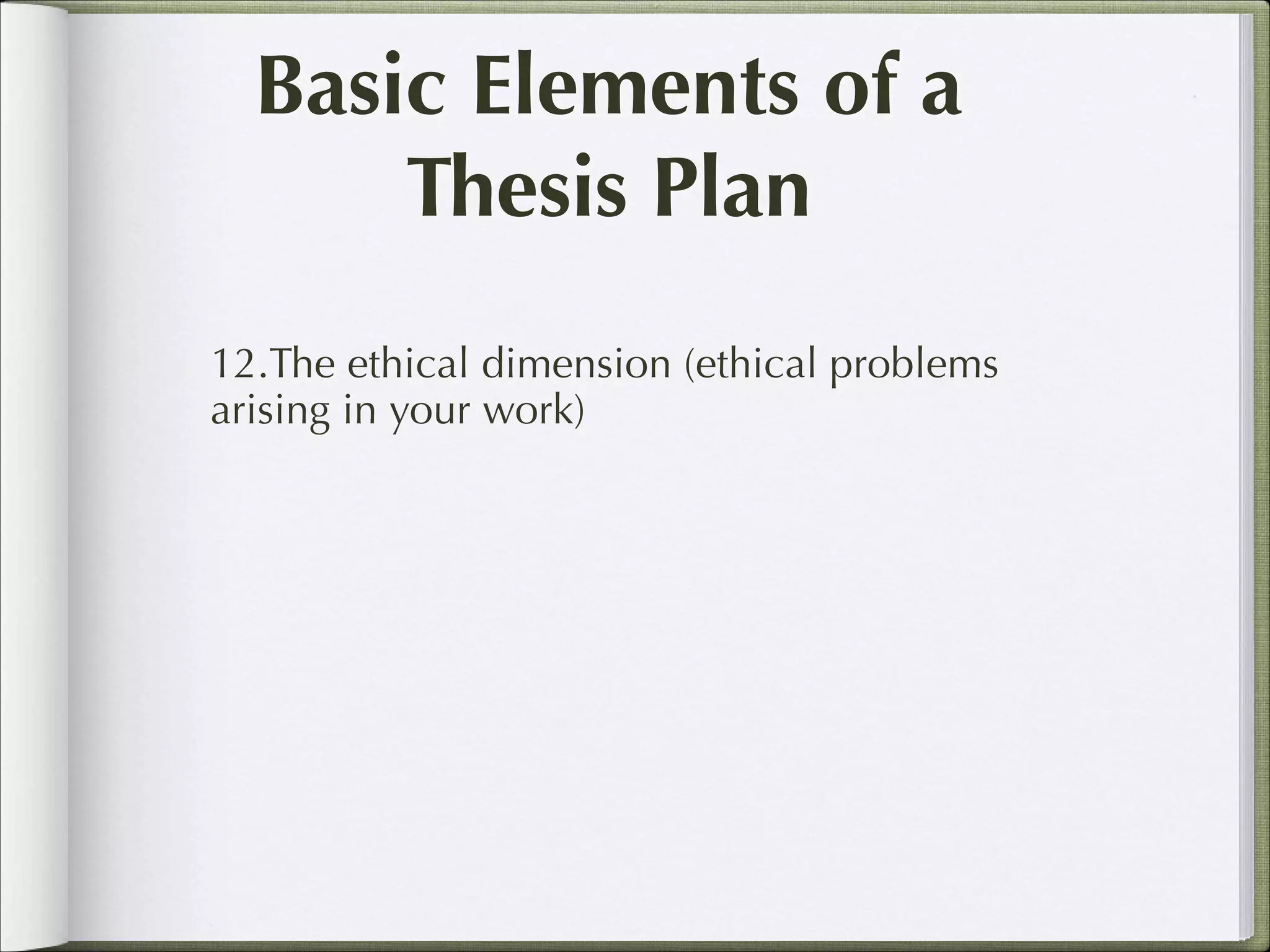 Basic Elements of a
Thesis Plan
12.The ethical dimension (ethical problems
arising in your work)

 