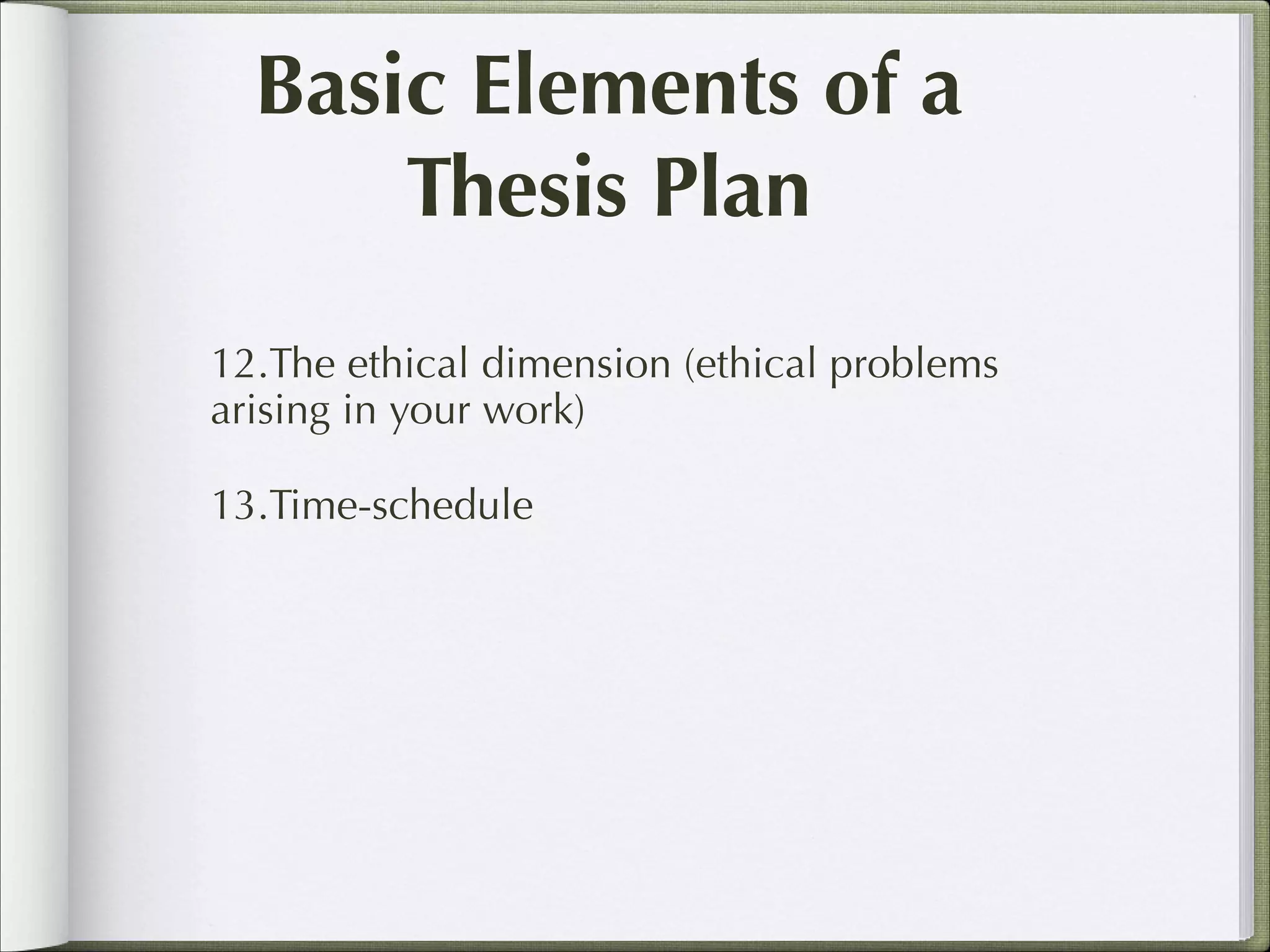 Basic Elements of a
Thesis Plan
12.The ethical dimension (ethical problems
arising in your work)
13.Time-schedule

 