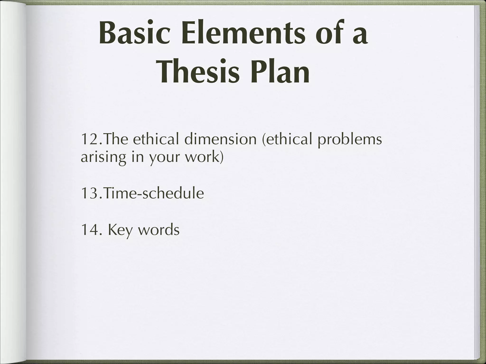 Basic Elements of a
Thesis Plan
12.The ethical dimension (ethical problems
arising in your work)
13.Time-schedule
14. Key words

 