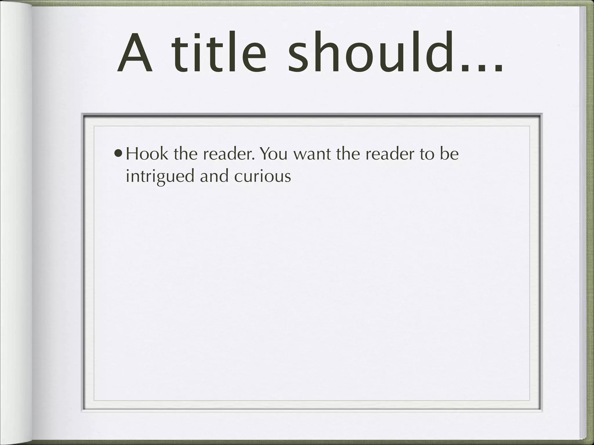 A title should...
•Hook the reader. You want the reader to be
intrigued and curious

 