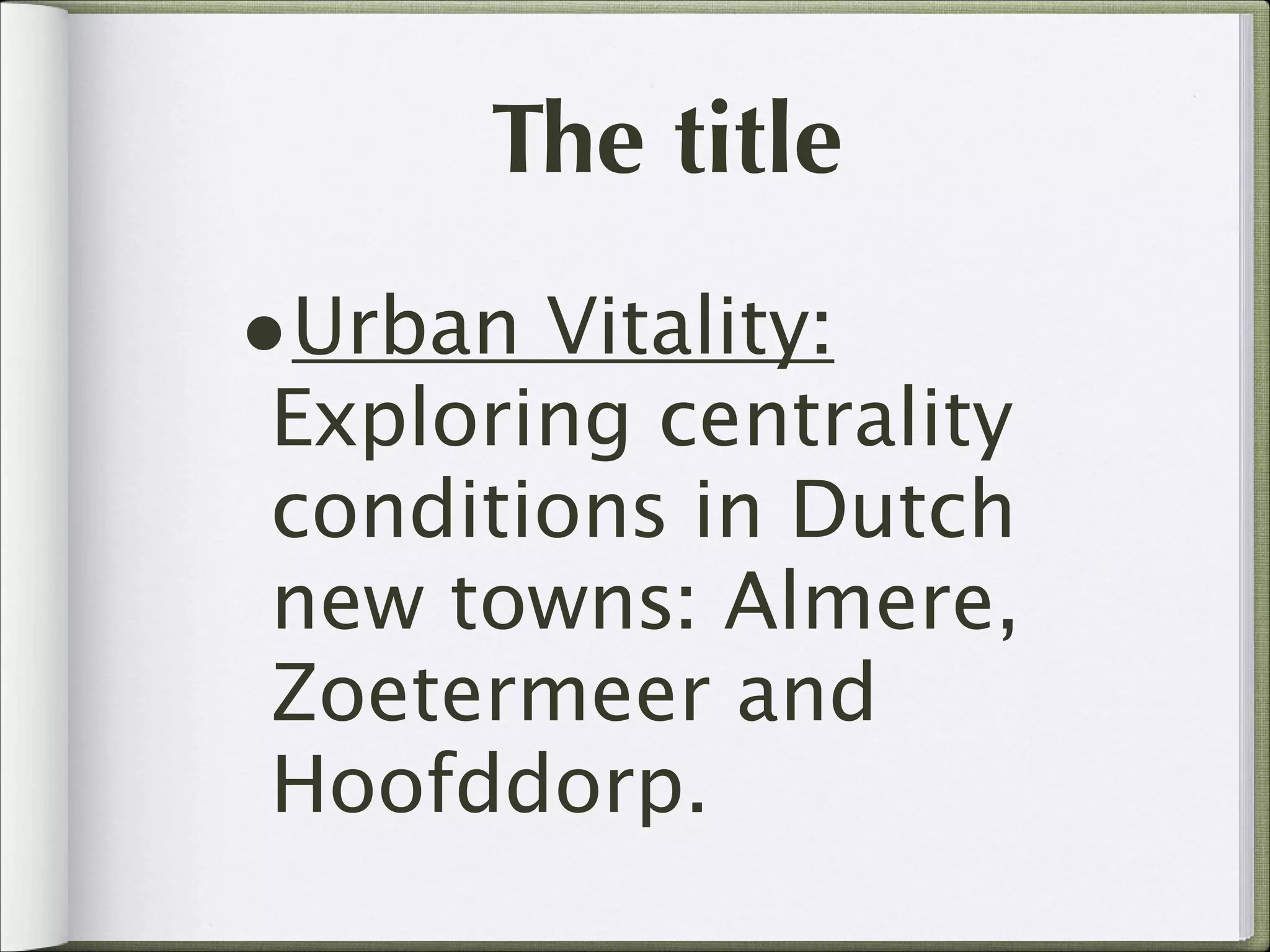 The title
•Urban Vitality:

Exploring centrality
conditions in Dutch
new towns: Almere,
Zoetermeer and
Hoofddorp.

 