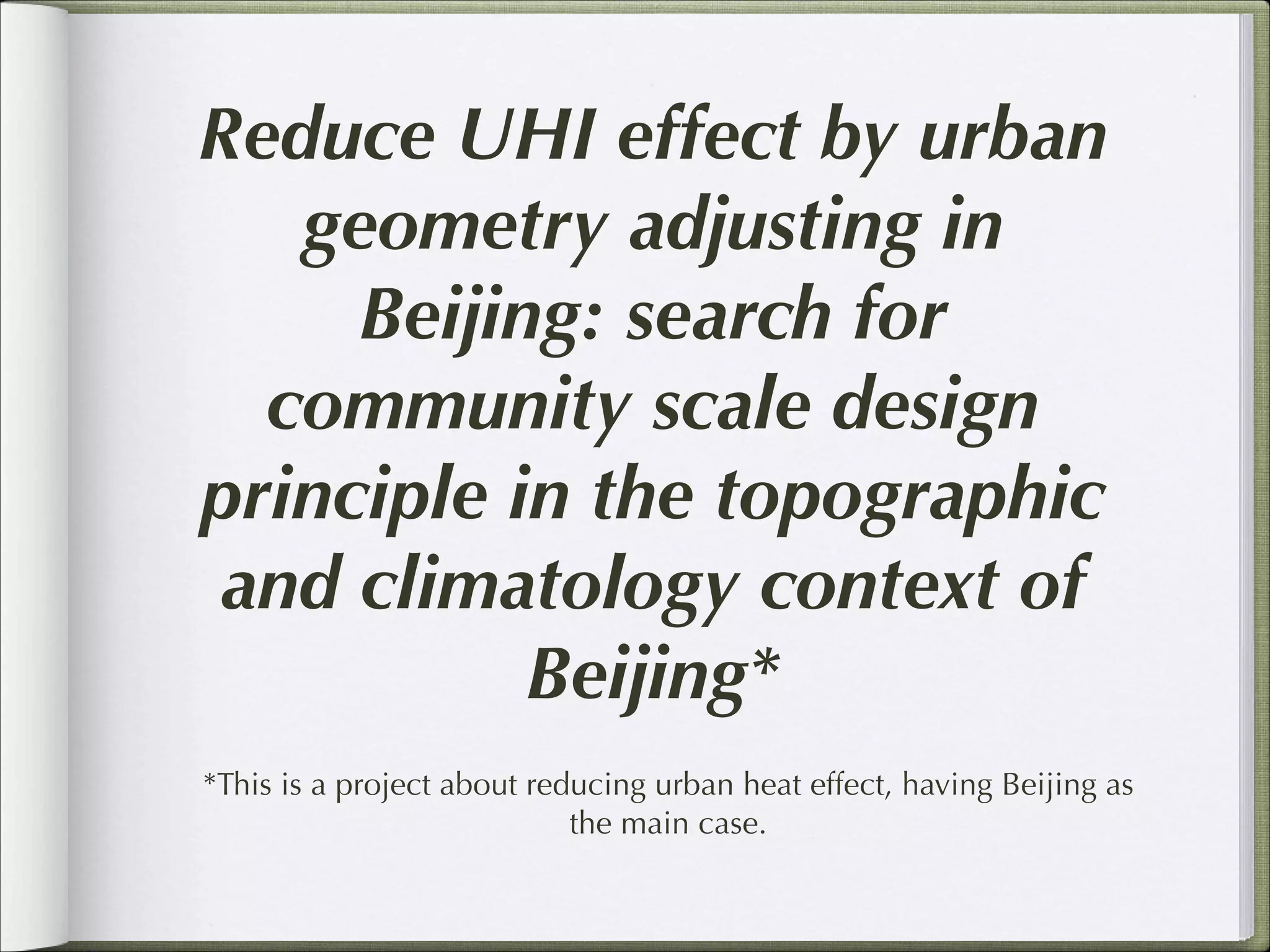 Reduce UHI effect by urban
geometry adjusting in
Beijing: search for
community scale design
principle in the topographic
and climatology context of
Beijing*
*This is a project about reducing urban heat effect, having Beijing as
the main case.

 