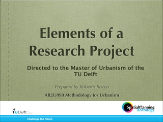 Elements of a
Research Project
Directed to the Master of Urbanism of the
TU !Delft
!
!
Prepared by Roberto Rocco

!

AR2U090 Methodology for Urbanism
SpatialPlanning
&Strategy
Challenge the future

 