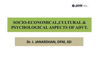 SOCIO-ECONOMICAL,CULTURAL &
PSYCHOLOGICALASPECTS OF ADVT.
Dr. J. JANARDHAN, DFM, JGI
 