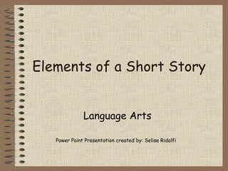 Elements of a Short Story Language Arts Power Point Presentation created by: Selise Ridolfi 