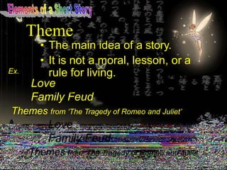 Theme
Ex.
Love
Family Feud
Themes from ‘The Tragedy of Romeo and Juliet’
• The main idea of a story.
• It is not a moral, lesson, or a
rule for living.
 