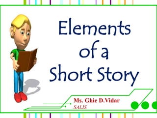 Elements
    of a
Short Story
  Ms. Ghie D.Vidar
  SALIS
 