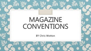 MAGAZINE
CONVENTIONS
BY Chris Wotton
 
