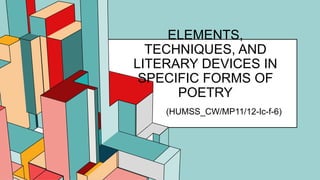 6.53
ELEMENTS,
TECHNIQUES, AND
LITERARY DEVICES IN
SPECIFIC FORMS OF
POETRY
(HUMSS_CW/MP11/12-Ic-f-6)
 