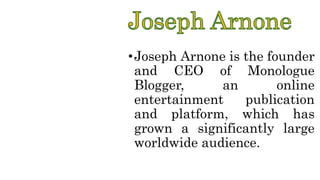•Joseph Arnone is the founder
and CEO of Monologue
Blogger, an online
entertainment publication
and platform, which has
grown a significantly large
worldwide audience.
 