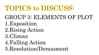 GROUP 3: ELEMENTS OF PLOT
1.Exposition
2.Rising Action
3.Climax
4.Falling Action
5.Resolution/Denoument
 