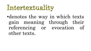•denotes the way in which texts
gain meaning through their
referencing or evocation of
other texts.
 