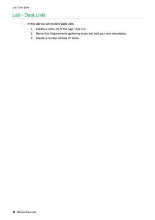 Lab - Data Lists
12 Alfresco Elements
Lab - Data Lists
1. In this lab you will explore Data Lists.
1. Create a Data List of the type Task List.
2. Name this Requirements gathering tasks and add your own description.
3. Create a number of data list items.
 