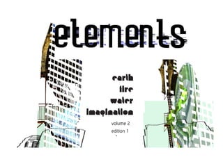 earth
        fire
     water
imagination
      volume 2
      edition 1
                  elements 1
 