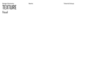 Design Elements: Name: Tutorial Group:
TEXTURE
Visual
 