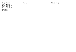 Design Elements: Name: Tutorial Group:
SHAPES
organic
 