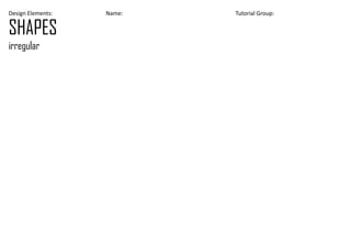 Design Elements: Name: Tutorial Group:
SHAPES
irregular
 