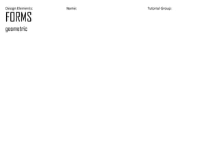 Design Elements: Name: Tutorial Group:
FORMS
geometric
 
