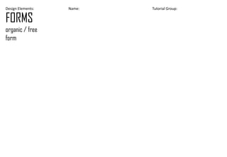 Design Elements: Name: Tutorial Group:
FORMS
organic / free
form
 