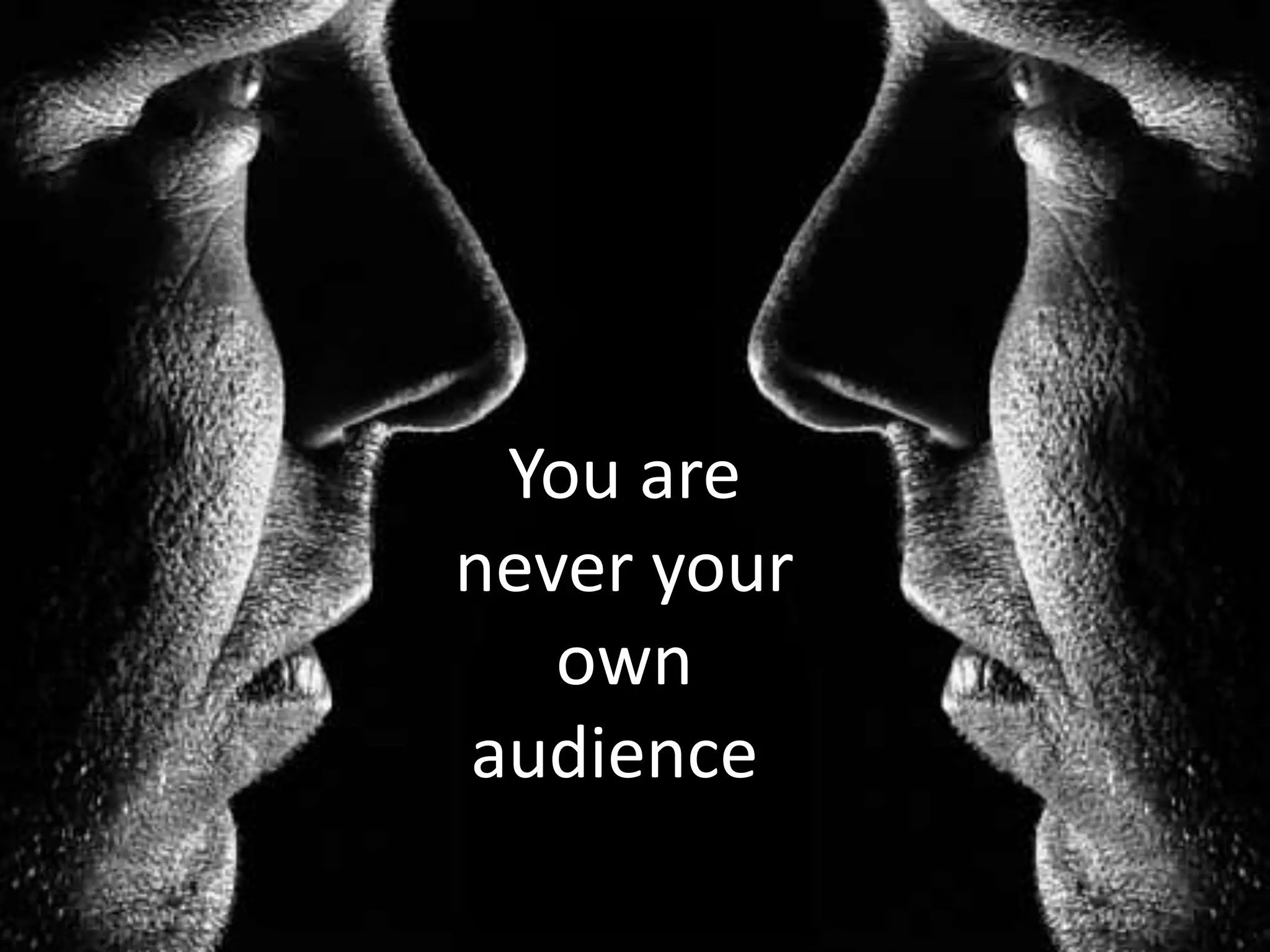 You are
never your
   own
audience.
 