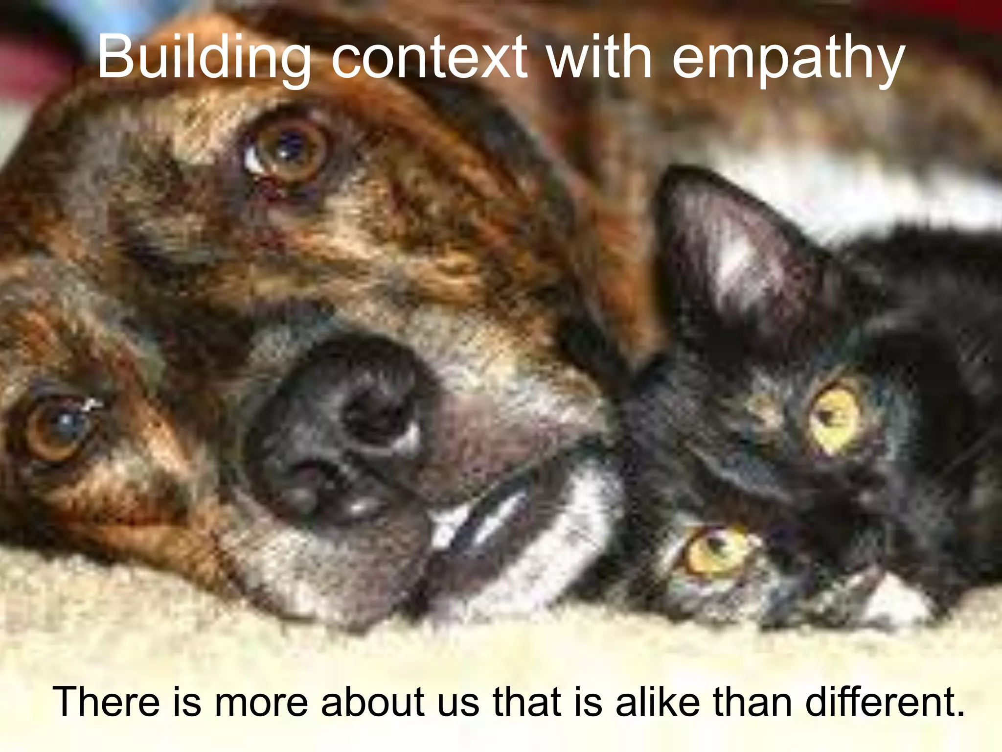 Building context with empathy




There is more about us that is alike than different.
 