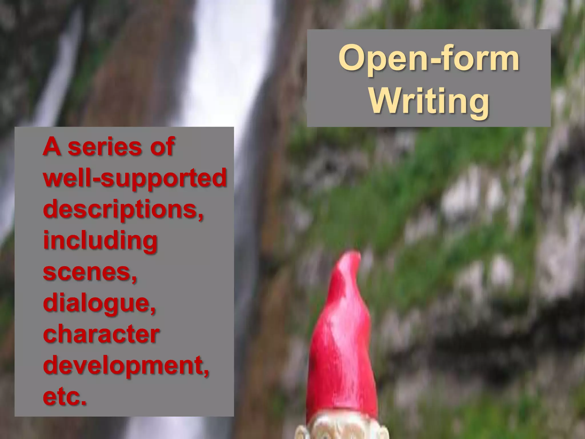 Open-form
                  Writing
A series of
well-supported
descriptions,
including
scenes,
dialogue,
character
development,
etc.
 