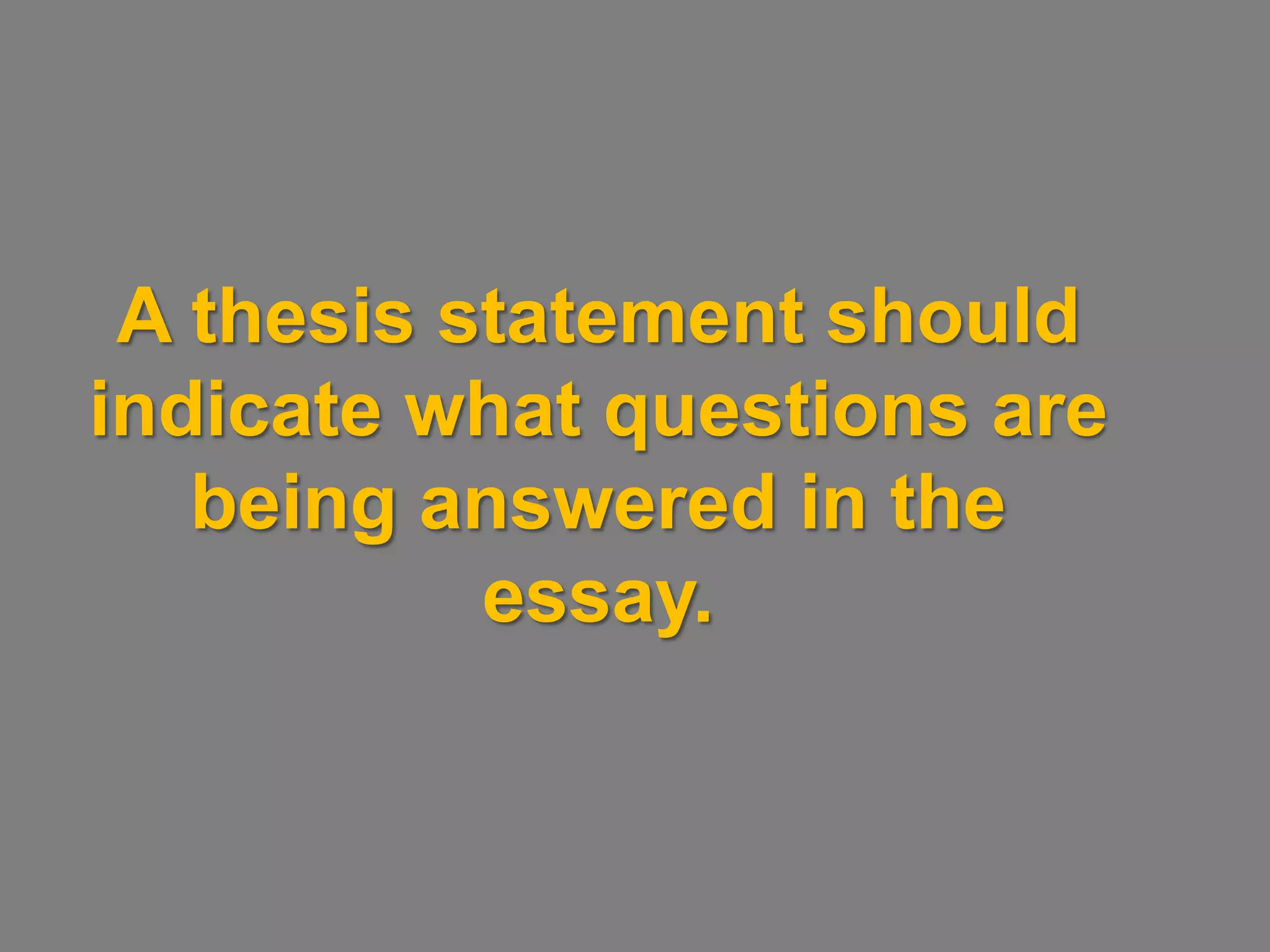 A thesis statement should
indicate what questions are
   being answered in the
           essay.
 
