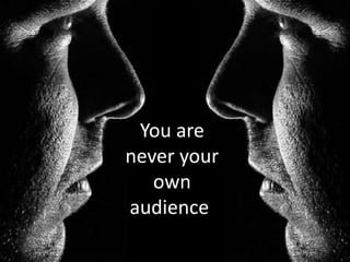 You are
never your
   own
audience.
 