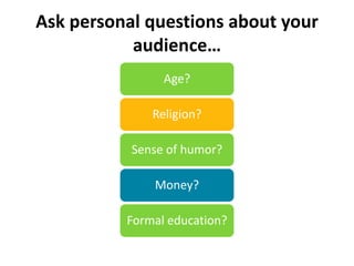 Ask personal questions about your
           audience…
                Age?

              Religion?

           Sense of humor?

              Money?

          Formal education?
 
