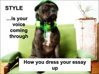 STYLE
…is your
  voice
 coming
 through




        How you dress your essay
                  up
 