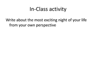 In-Class activity
Write about the most exciting night of your life
 from your own perspective
 