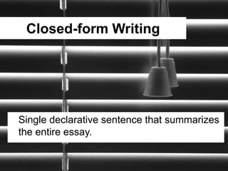 Closed-form Writing




Single declarative sentence that summarizes
the entire essay.
 