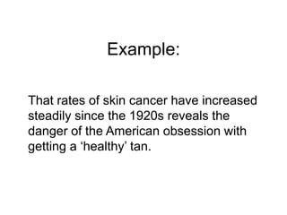 Example:

That rates of skin cancer have increased
steadily since the 1920s reveals the
danger of the American obsession with
getting a „healthy‟ tan.
 
