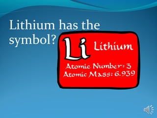 Lithium has the
symbol?
 