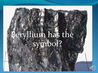 Beryllium has the
symbol?
 