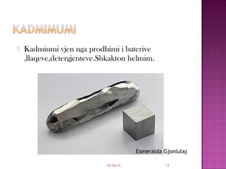  Kadmiumi vjen nga prodhimi i baterive
,llaqeve,detergjenteve.Shkakton helmim.
03/26/15 13
Esmeralda Gjonlulaj
 