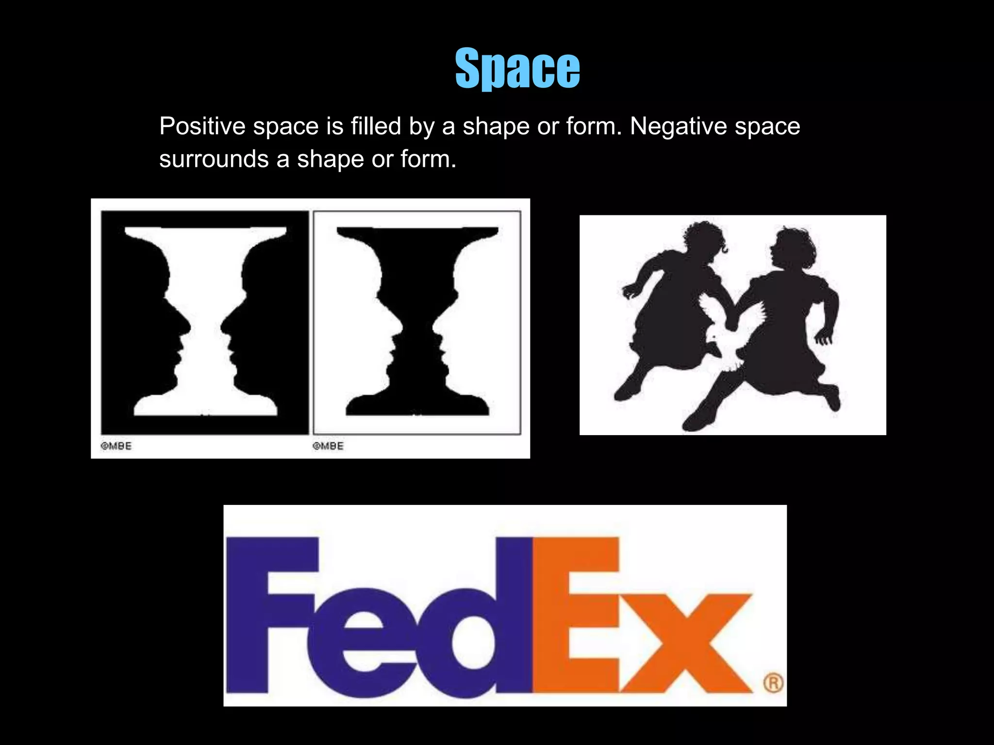 Space
Positive space is filled by a shape or form. Negative space
surrounds a shape or form.
 
