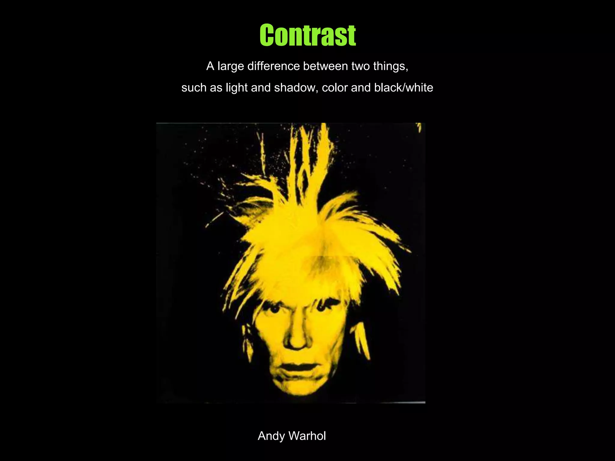 Contrast
A large difference between two things,
such as light and shadow, color and black/white
Andy Warhol
 