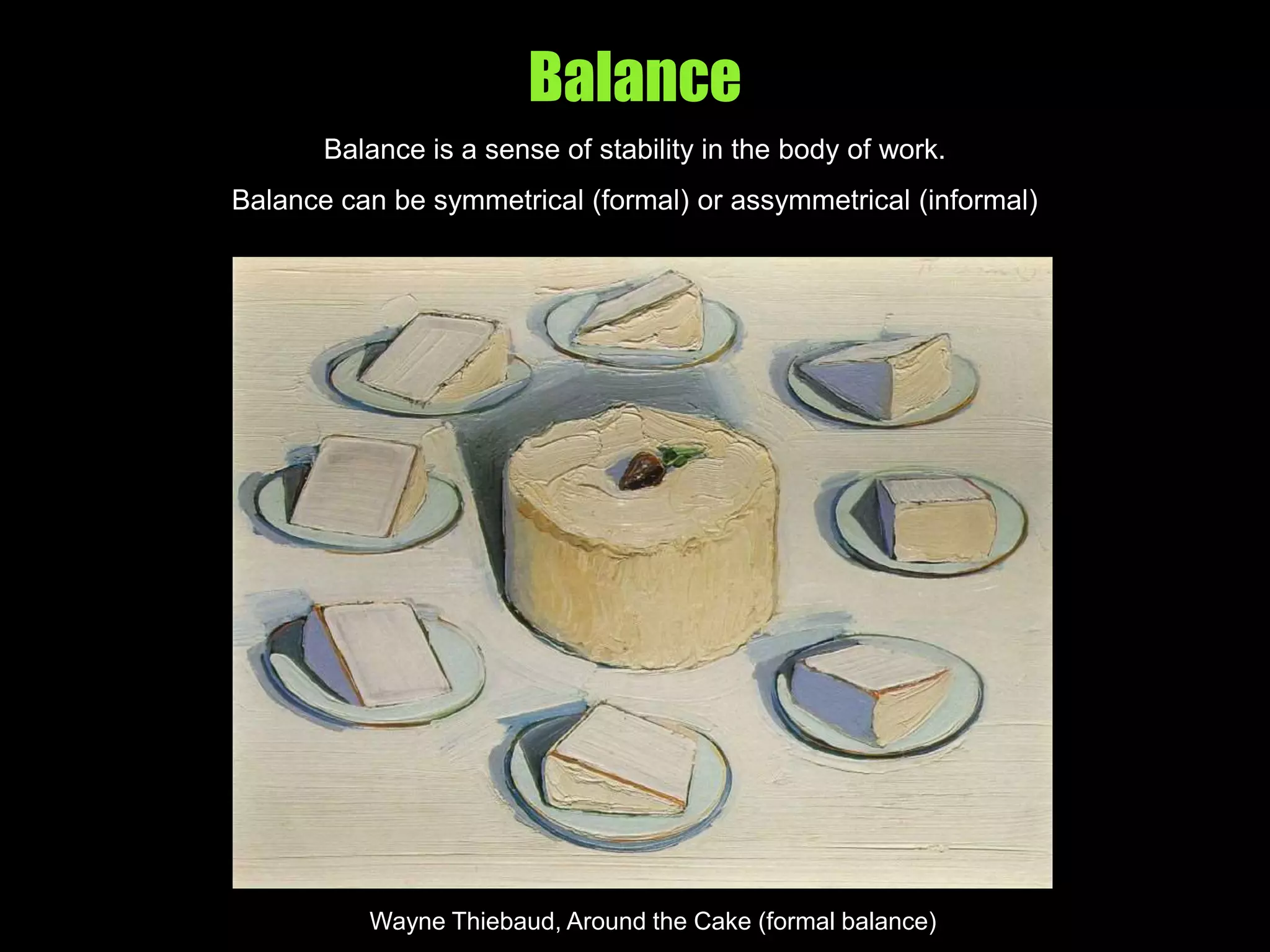 Balance
Balance is a sense of stability in the body of work.
Balance can be symmetrical (formal) or assymmetrical (informal)
Wayne Thiebaud, Around the Cake (formal balance)
 