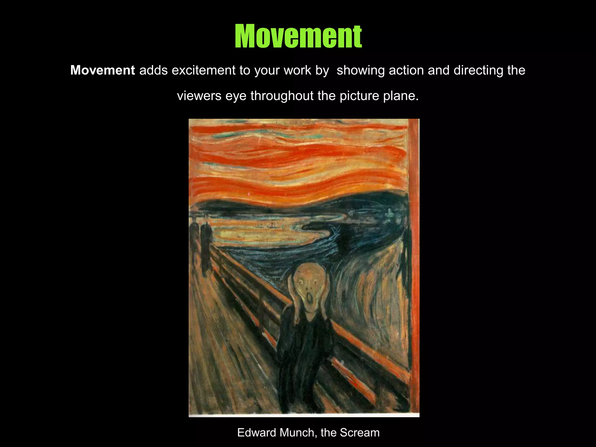 Movement
Movement adds excitement to your work by showing action and directing the
viewers eye throughout the picture plane.
Edward Munch, the Scream
 