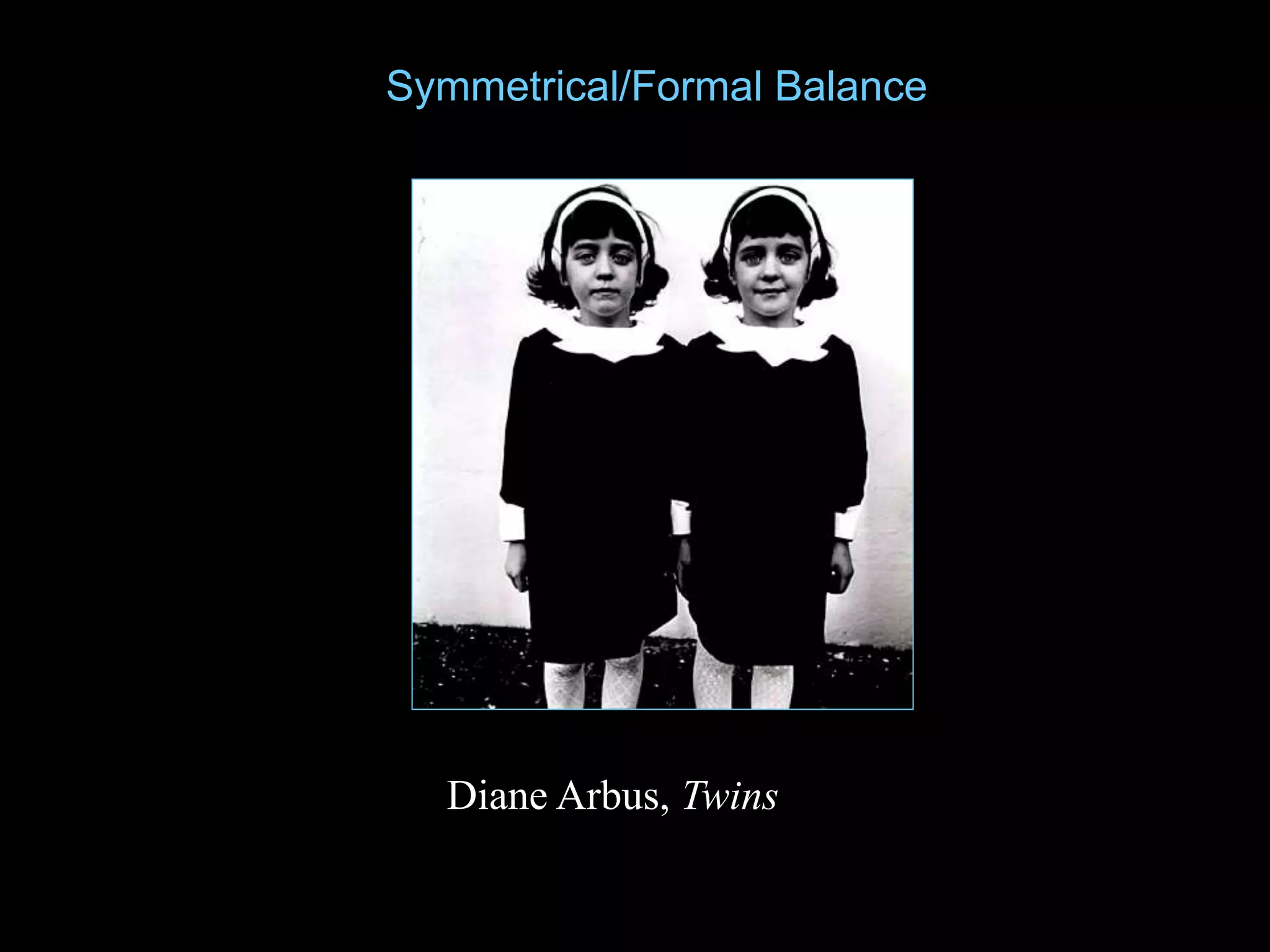 Diane Arbus, Twins
Symmetrical/Formal Balance
 
